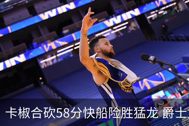 卡椒合砍58分快船险胜猛龙 爵士力克掘金3连胜