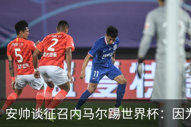 安帅谈征召内马尔踢世界杯：因为他的表现 而不是外界压力