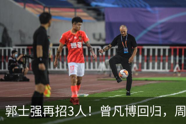 郭士强再招3人！曾凡博回归，周琦缺席，胡明轩徐杰双双被辞退