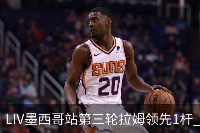 LIV墨西哥站第三轮拉姆领先1杆 哈顿第二麦基宾T3